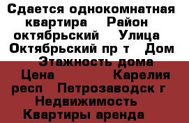 Сдается однокомнатная квартира  › Район ­ октябрьский  › Улица ­ Октябрьский пр-т › Дом ­ 1 › Этажность дома ­ 5 › Цена ­ 11 000 - Карелия респ., Петрозаводск г. Недвижимость » Квартиры аренда   